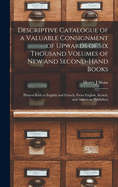 Descriptive Catalogue of a Valuable Consignment of Upwards of Six Thousand Volumes of New and Second-hand Books [microform]: Printed Both in English and French, From English, Scotch, and American Publishers