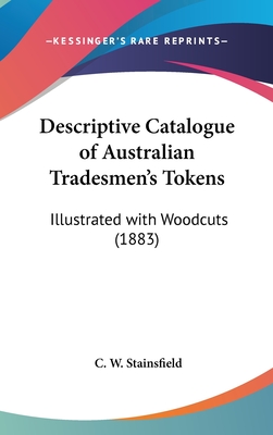 Descriptive Catalogue of Australian Tradesmen's Tokens: Illustrated with Woodcuts (1883) - Stainsfield, C W