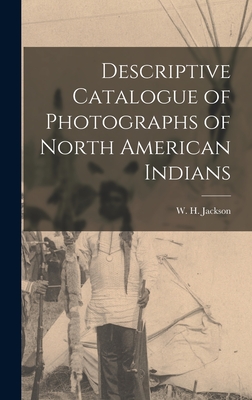 Descriptive Catalogue of Photographs of North American Indians - Jackson, W H