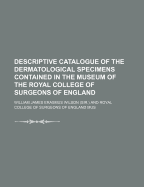 Descriptive Catalogue of the Dermatological Specimens Contained in the Museum of the Royal College of Surgeons of England
