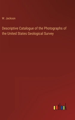 Descriptive Catalogue of the Photographs of the United States Geological Survey - Jackson, W