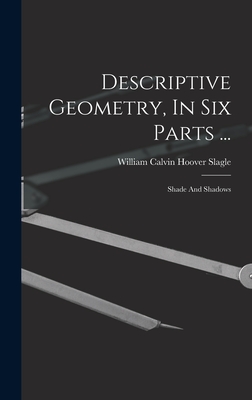 Descriptive Geometry, In Six Parts ...: Shade And Shadows - William Calvin Hoover Slagle (Creator)
