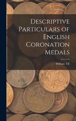 Descriptive Particulars of English Coronation Medals - Till, William