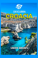 Descubra Croacia: Una Gu?a de Viaje Completa Para Explorar Lo Mejor de Croacia