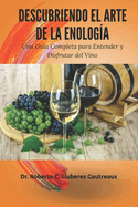 Descubriendo el Arte de la Enolog?a: Una Gu?a Completa para Entender y Disfrutar del Vino