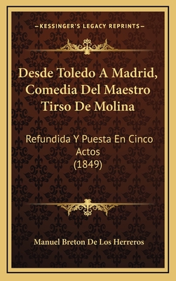 Desde Toledo a Madrid, Comedia del Maestro Tirso de Molina: Refundida y Puesta En Cinco Actos (1849) - Herreros, Manuel Breton De Los