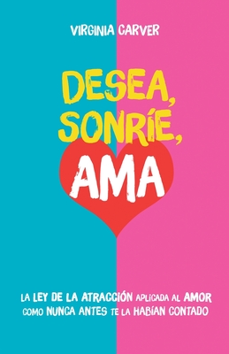 Desea, Sonr?e, Ama: Encuentra el amor. La Ley de la Atracci?n aplicada al amor como nunca antes te la hab?an contado - Carver, Virginia