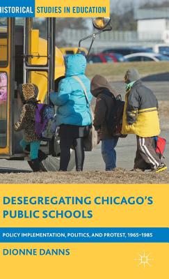 Desegregating Chicago's Public Schools: Policy Implementation, Politics, and Protest, 1965-1985 - Danns, Dionne