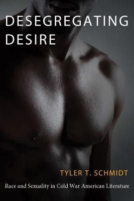 Desegregating Desire: Race and Sexuality in Cold War American Literature - Schmidt, Tyler T