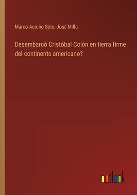 Desembarc? Crist?bal Col?n en tierra firme del continente americano? - Soto, Marco Aurelio, and Milla, Jos?