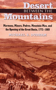 Desert Between the Mountains: Mormons, Miners, Padres, Mountain Men, and the Opening of the Great Basin, 1772-1869