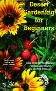 Desert Gardening for Beginners: How to Grow Vegetables, Flowers and Herbs in an Arid Climate