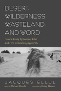 Desert, Wilderness, Wasteland, and Word: A New Essay by Jacques Ellul and Five Critical Engagements