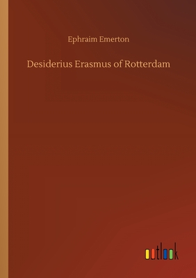 Desiderius Erasmus of Rotterdam - Emerton, Ephraim