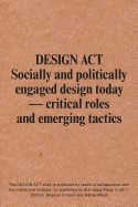 Design Act - Socially and Politically Engaged Design Today. Critical Roles and Emerging Tactics