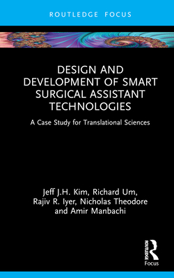 Design and Development of Smart Surgical Assistant Technologies: A Case Study for Translational Sciences - Kim, Jeff J H, and Um, Richard, and Iyer, Rajiv R