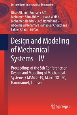 Design and Modeling of Mechanical Systems - IV: Proceedings of the 8th Conference on Design and Modeling of Mechanical Systems, Cmsm'2019, March 18-20, Hammamet, Tunisia - Aifaoui, Nizar (Editor), and Affi, Zouhaier (Editor), and Abbes, Mohamed Slim (Editor)