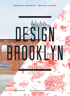 Design Brooklyn: Renovation, Restoration, Innovation, Industry - Hellman, Anne, and Arnaud, Michel (Photographer)