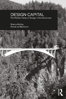 Design Capital: The Hidden Value of Design in Infrastructure - McKay, Sherry, and Meyboom, Annalisa