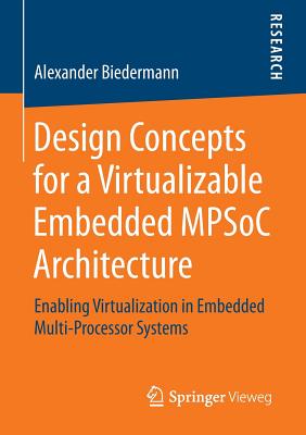 Design Concepts for a Virtualizable Embedded Mpsoc Architecture: Enabling Virtualization in Embedded Multi-Processor Systems - Biedermann, Alexander