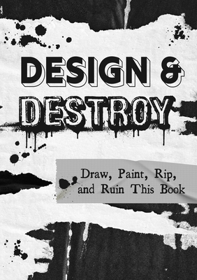 Design & Destroy: Draw, Paint, Rip, and Ruin This Bookvolume 22 - Editors of Chartwell Books