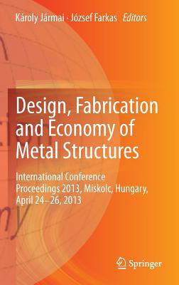 Design, Fabrication and Economy of Metal Structures: International Conference Proceedings 2013, Miskolc, Hungary, April 24-26, 2013 - Jrmai, Kroly (Editor), and Farkas, Jzsef (Editor)