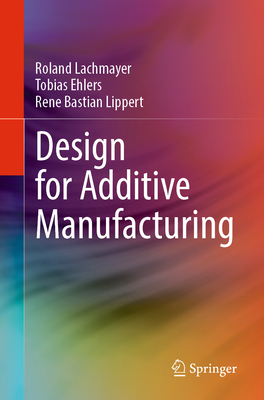 Design for Additive Manufacturing - Lachmayer, Roland, and Ehlers, Tobias, and Lippert, Ren Bastian