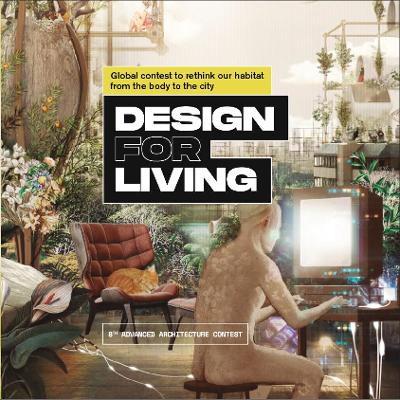 Design for Living: Global Contest to Rethink Our Habitat from the Body to the City - Guallart, Vicente (Editor), and Pifarre, Laia (Contributions by), and Capra Ribeiro, Fabio (Contributions by)