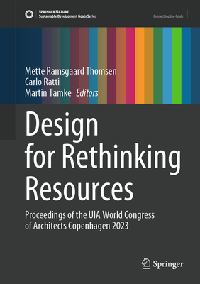 Design for Rethinking Resources: Proceedings of the UIA World Congress of Architects Copenhagen 2023 - Thomsen, Mette Ramsgaard (Editor), and Ratti, Carlo (Editor), and Tamke, Martin (Editor)