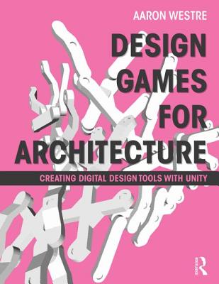 Design Games for Architecture: Creating Digital Design Tools with Unity - Westre, Aaron