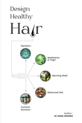 Design Healthy Hair: "Unlock the secrets to healthy hair with yoga, meditation, morning nature walk, diet and modern science and technology" - Dr Sunil Mishra