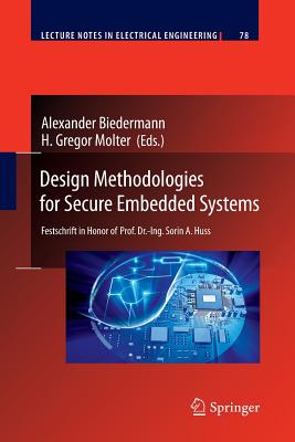 Design Methodologies for Secure Embedded Systems: Festschrift in Honor of Prof. Dr.-Ing. Sorin A. Huss - Biedermann, Alexander (Editor), and Molter, Gregor H (Editor)