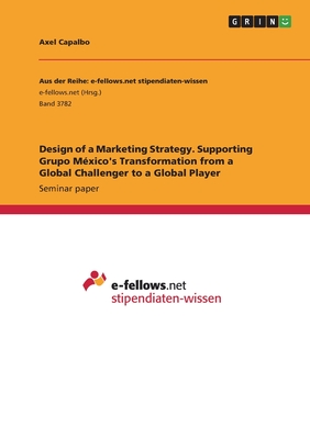 Design of a Marketing Strategy. Supporting Grupo Mxico's Transformation from a Global Challenger to a Global Player - Capalbo, Axel
