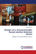 Design of a Microcontroller Based Alcohol Detector Device