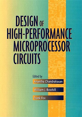 Design of High-Performance Microprocessor Circuits - Chandrakasan, Anantha (Editor), and Bowhill, William J (Editor), and Fox, Frank (Editor)