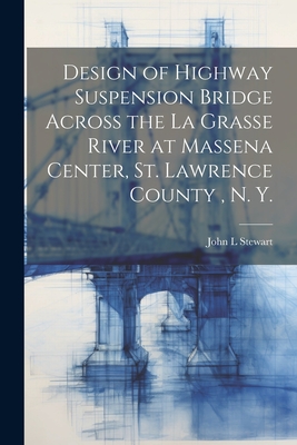 Design of Highway Suspension Bridge Across the La Grasse River at Massena Center, St. Lawrence County, N. Y. - Stewart, John L