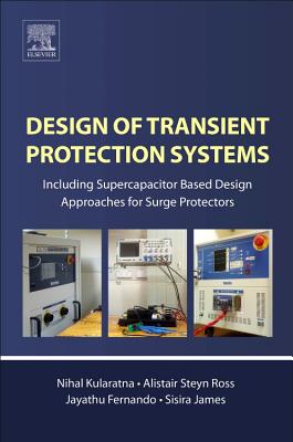 Design of Transient Protection Systems: Including Supercapacitor Based Design Approaches for Surge Protectors - Kularatna, Nihal, and Ross, Alistair Steyn, and Fernando, Jayathu