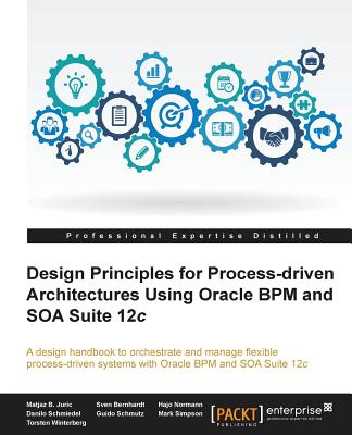 Design Principles for Process-driven Architectures Using Oracle BPM and SOA Suite 12c - Juric, Matjaz B., and Bernhardt, Sven, and Normann, Hajo