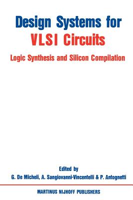 Design Systems for VLSI Circuits: Logic Synthesis and Silicon Compilation - Demicheli, Giovanni (Editor), and Sangiovanni-Vincentelli, Alberto L (Editor), and Antognetti, P (Editor)