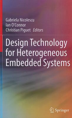 Design Technology for Heterogeneous Embedded Systems - Nicolescu, Gabriela (Editor), and O'Connor, Ian (Editor), and Piguet, Christian (Editor)
