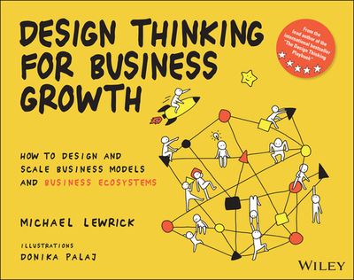 Design Thinking for Business Growth: How to Design and Scale Business Models and Business Ecosystems - Lewrick, Michael