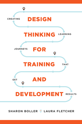 Design Thinking for Training and Development: Creating Learning Journeys That Get Results - Boller, Sharon, and Fletcher, Laura
