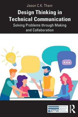 Design Thinking in Technical Communication: Solving Problems through Making and Collaboration - Tham, Jason