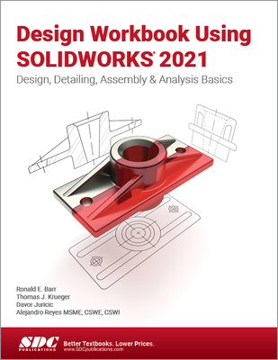 Design Workbook Using SOLIDWORKS 2021: Design, Detailing, Assembly & Analysis Basics - Barr, Ronald, and Krueger, Thomas, and Reyes, Alejandro