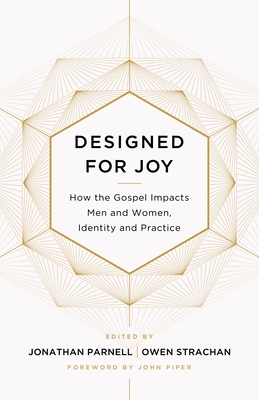 Designed for Joy: How the Gospel Impacts Men and Women, Identity and Practice - Strachan, Owen (Contributions by), and Parnell, Jonathan (Editor), and Burk, Denny (Contributions by)