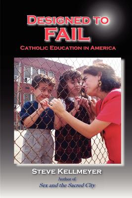 Designed to Fail: Catholic Education in America - Kellmeyer, Steve