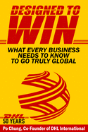 Designed to Win: What Every Business Needs to Know to Go Truly Global (Dhl's 50 Years)