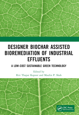 Designer Biochar Assisted Bioremediation of Industrial Effluents: A Low-Cost Sustainable Green Technology - Kapoor, Riti Thapar (Editor), and Shah, Maulin P (Editor)