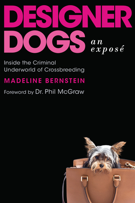 Designer Dogs: An Expos: Inside the Criminal Underworld of Crossbreeding - Bernstein, Madeline, and McGraw, Phil, Dr. (Foreword by)