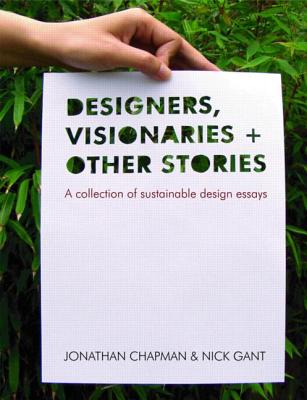 Designers Visionaries and Other Stories: A Collection of Sustainable Design Essays - Chapman, Jonathan, and Gant, Nick